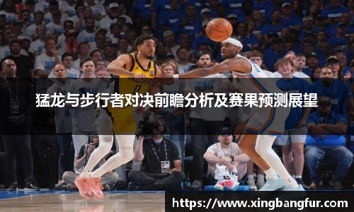 猛龙与步行者对决前瞻分析及赛果预测展望